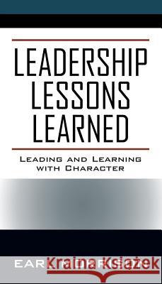 Leadership Lessons Learned: Leading and Learning with Character Earl Morrison 9781478795995