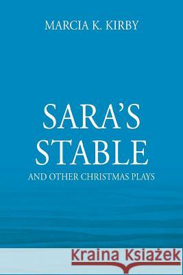 Sara's Stable: And Other Christmas Plays Marcia K. Kirby 9781478796077 Outskirts Press