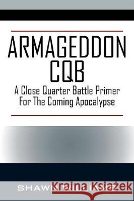 Armageddon CQB: A Close Quarter Battle Primer For The Coming Apocalypse Shawn Williams 9781478796848 Outskirts Press