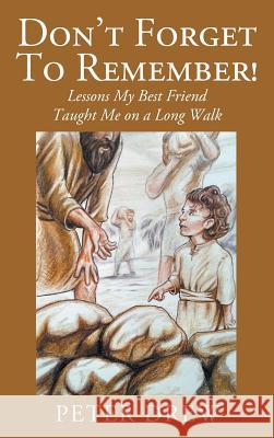 Don't Forget to Remember! Lessons My Best Friend Taught Me on a Long Walk Peter Drew 9781478797517 Outskirts Press