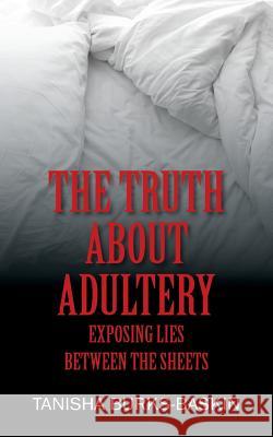 The Truth about Adultery: Exposing Lies Between the Sheets Tanisha Burks-Baskin 9781478797692