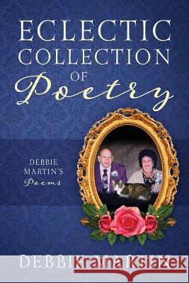 Eclectic Collection of Poetry: Debbie Martin's Poems Debbie Martin 9781478798392