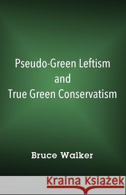 Pseudo-Green Leftism and True Green Conservatism Bruce Walker 9781478798774 Outskirts Press