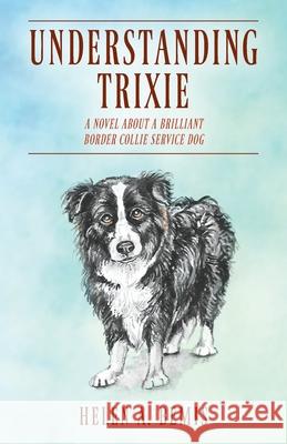 Understanding Trixie: A Novel about a Brilliant Border Collie Service Dog Helen a Bemis 9781478798811