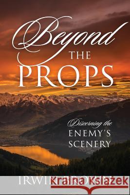 Beyond the Props: Discerning the Enemy's Scenery Irwin Brown 9781478799283