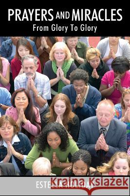 Prayers And Miracles: From Glory To Glory Estella Holiday 9781478799603