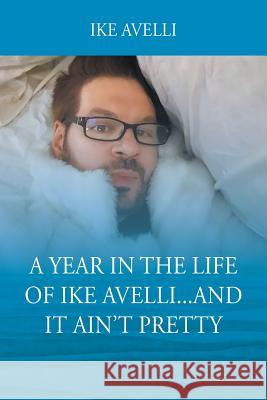 A Year In The Life Of Ike Avelli...And It Ain't Pretty Ike Avelli 9781478799702 Outskirts Press