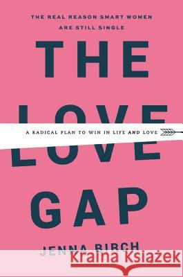 The Love Gap: A Radical Plan to Win in Life and Love Jenna Birch 9781478920045 Grand Central Life & Style