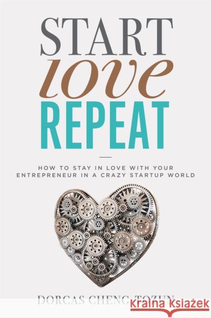 Start, Love, Repeat: How to Stay in Love with Your Entrepreneur in a Crazy Start-Up World Dorcas Cheng-Tozun 9781478920748