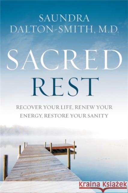 Sacred Rest: Recover Your Life, Renew Your Energy, Restore Your Sanity Saundra Dalton-Smith 9781478921684