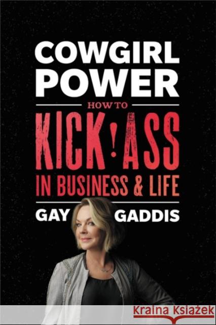 Cowgirl Power: How to Kick Ass in Business and Life Gay Gaddis 9781478948223 Center Street