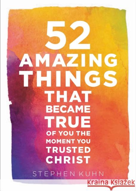 52 Amazing Things That Became True of You the Moment You Trusted Christ Stephen Kuhn 9781478970736