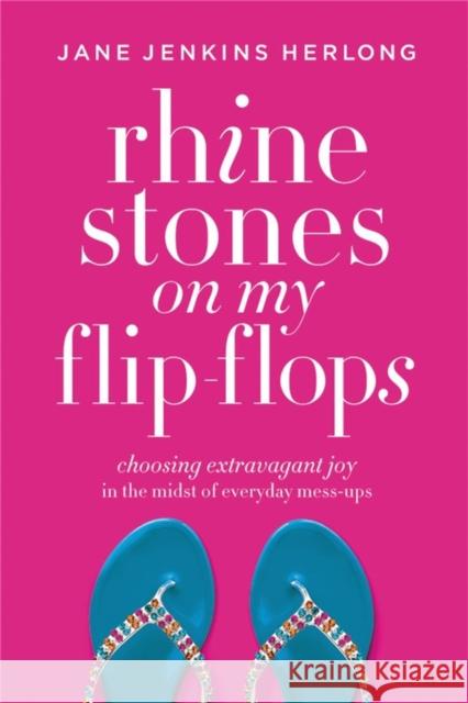 Rhinestones on My Flip-Flops: Choosing Extravagant Joy in the Midst of Everyday Mess-Ups Jane Jenkins Herlong 9781478974345 Faithwords