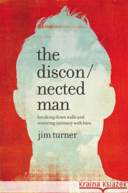 The Disconnected Man: Breaking Down Walls and Restoring Intimacy with Him Jim Turner 9781478975649 Faithwords