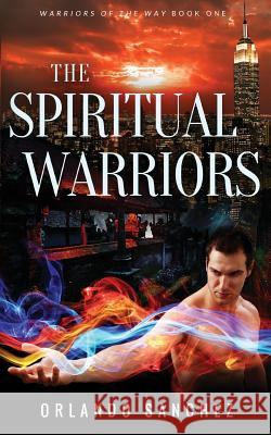 The Spiritual Warriors: Warriors of the Way Book 1 Orlando Sanchez Mehjabeen Sanchez 9781479100903