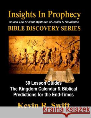 Insights in Prophecy: Unlock the Ancient Mysteries of Daniel & Revelation BIBLE DISCOVERY SERIES Swift, Kevin R. 9781479101146 Createspace