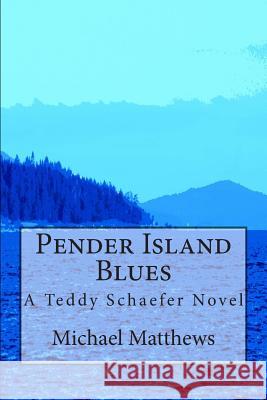 Pender Island Blues: A Teddy Schaefer Novel MR Michael Matthews 9781479101962 Createspace Independent Publishing Platform