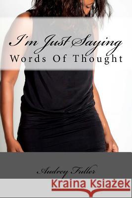 I'm Just Saying: Words of Thought Audrey Fuller 9781479102259 Createspace Independent Publishing Platform