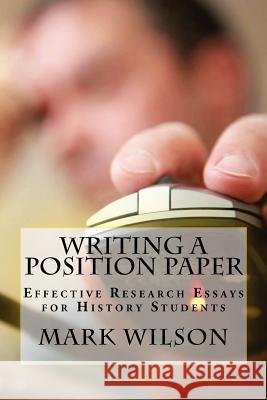 Writing a Position Paper: Effective Research Essays for History Students Mark B. Wilson 9781479103638 Createspace Independent Publishing Platform