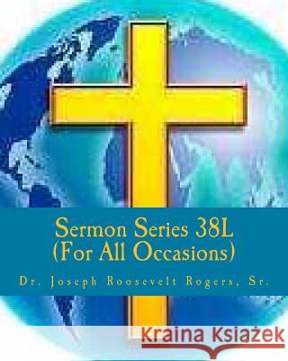 Sermon Series 38L (...For All Occasions): Sermon Outlines For Easy Preaching Rogers, Sr. Joseph Roosevelt 9781479104468 Createspace