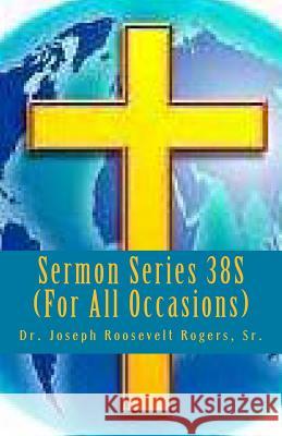 Sermon Series 38S (For All Occasions): Sermon Outlines For Easy Preaching Rogers, Sr. Joseph Roosevelt 9781479105373 Createspace