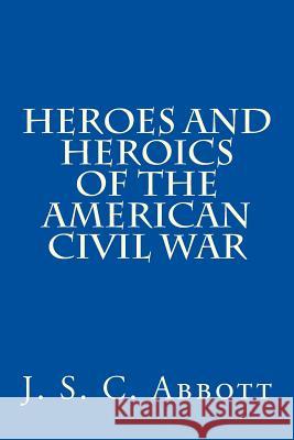 Heroes and Heroics of the American Civil War J. S. C. Abbott 9781479105489 Createspace
