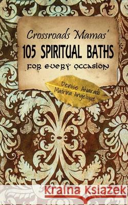 Crossroads Mamas' 105 Spiritual Baths for Every Occasion Denise Alvarado Madrina Angelique 9781479106233 Createspace