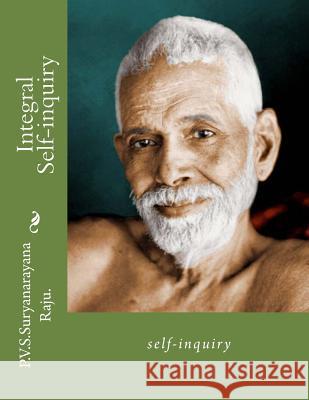 Integral Self-inquiry: self-inquiry Raju Raju, P. V. S. Suryanarayana 9781479107360 Createspace