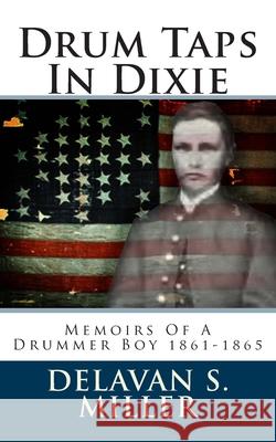 Drum Taps In Dixie: Memoirs Of A Drummer Boy 1861-1865 Miller, Delavan S. 9781479107483