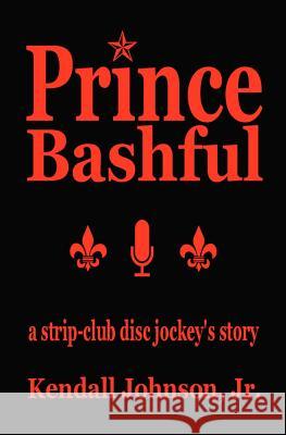 Prince Bashful: a strip-club disc jockey's story Johnson Jr, Kendall 9781479109579