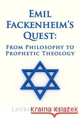 Emil Fackenheim's Quest: From Philosophy to Prophetic Theology Laurie McRobert 9781479110568