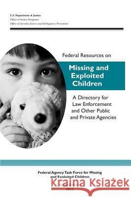 Federal Resources on Missing and Exploited Children: A Directory for Law Enforcement and Other Public and Private Agencies U. S. Department of Justice Office of Justice Programs Office of Juvenile Justice a Prevention 9781479110834 Createspace