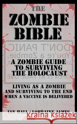 The Zombie Bible: A Zombie Guide to Surviving the Holocaust (Living as a zombie, and surviving to the end when a vaccine is delivered) James, Lorraine 9781479111176 Createspace Independent Publishing Platform