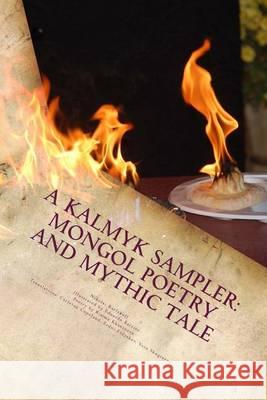 A Kalmyk Sampler: Mongol Poetry and Mythic Tale: Poems in English, Russian, and Kalmyk Nikolai Burlakoff Eduardo Barrios Rimma Khaninova 9781479111633 Createspace