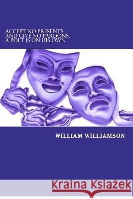 Accept No Presents and Give No Pardons, a Poet Is on His Own William Williamson 9781479111824 Createspace