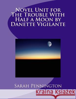 Novel Unit for The Trouble With Half a Moon by Danette Vigilante Pennington, Sarah 9781479112326 Createspace