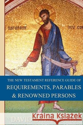 The New Testament Reference Guide of Requirements, Parables & Renowned Persons David D. Mahoney 9781479115273