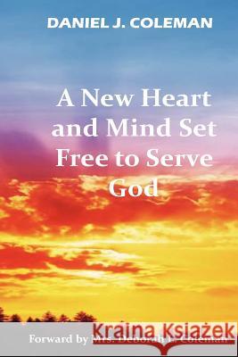A New Heart And Mind Set Free To Serve God Coleman, Daniel J. 9781479115778 Createspace
