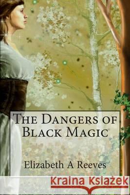The Dangers of Black Magic Elizabeth a. Reeves Ancello Ancello 9781479117062 Createspace