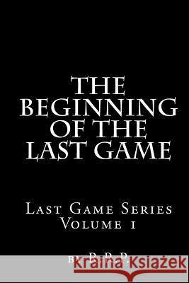 The Beginning of the Last Game: Last Game Series R. R. P 9781479120208 Createspace