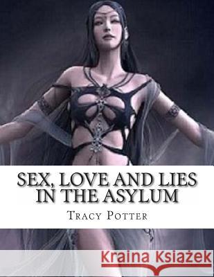 Sex, Love and Lies in the Asylum Tracy Potter 9781479122943 Createspace