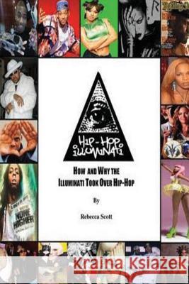 Hip Hop Illuminati: How and Why the Illuminati Took Over Hip Hop Rebecca Holly Hood Scott 9781479124152 Createspace