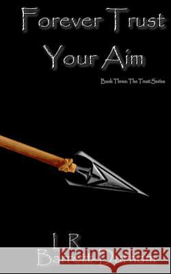 Forever Trust Your Aim: The Trust Series - Book Three L. R. Barrett-Durham 9781479125128