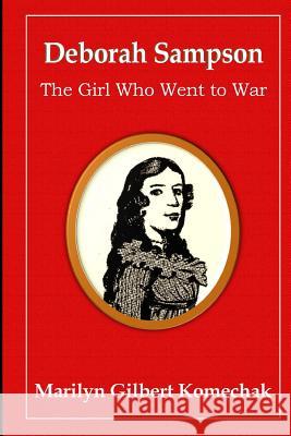 Deborah Sampson: The Girl Who Went to War Marilyn Gilbert Komecha 9781479125531