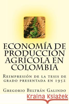 Economía de Producción Agrícola en Colombia Beltran Galindo, Gregorio 9781479126088 Createspace