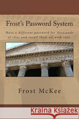 Frost's Password System: Have a different password for thousands of sites and recall them all with ease. McKee, Frost 9781479126354 Createspace Independent Publishing Platform