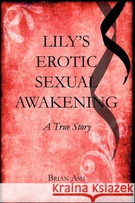 Lily's Erotic Sexual Awakening: A True Story MR Brian Ashurst 9781479127009