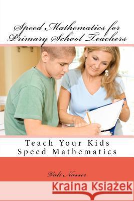 Speed Mathematics for Primary School Teachers: Teach Your Kids Speed Mathematics Vali Nasser 9781479127238 Createspace Independent Publishing Platform