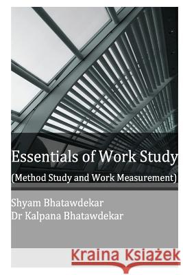 Essentials of Work Study (Method Study and Work Measurement) Shyam Bhatawdekar Dr Kalpana Bhatawdekar 9781479130603 Createspace