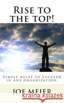 Rise to the top! (2nd. Edition): Simple rules to succeed in any organization. Meier, Karla 9781479130641 Createspace